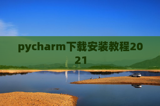 pycharm下载安装教程2021 pycharm下载安装教程2021